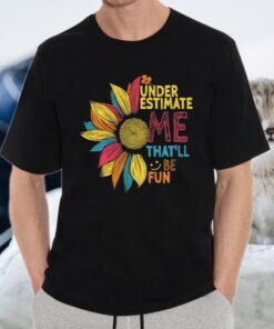 Sunflower Colorful Underestimate Me That’ll Be Fun T-Shirt