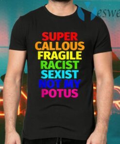 Super Callous Fragile Racist Sexist Not My Potus T-Shirts