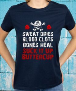 Sweat Dries Blood Clots Bones Heal Suck It Up Buttercup T-Shirts
