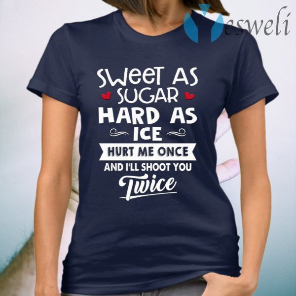 Sweet As Sugar Hard As Ice Hurt Me Once And I’ll Shoot You Twice T-Shirt