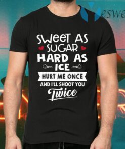Sweet As Sugar Hard As Ice Hurt Me Once And I’ll Shoot You Twice T-Shirts