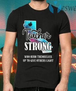 Teacher Strong Who Burn Themselves Up To Give Others Light T-Shirts