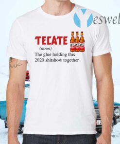 Tecate The Glue Holding This 2020 Shitshow Together T-Shirt