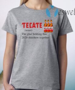 Tecate The Glue Holding This 2020 Shitshow Together T-Shirts