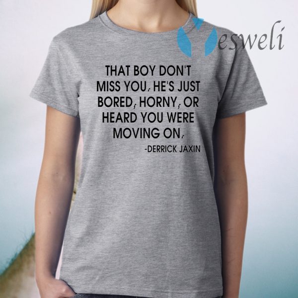 That boy don't miss you he's just bored horny or heard you were moving on T-Shirt