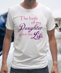 The Birth Of My Daughter Gave Me Life T-Shirt