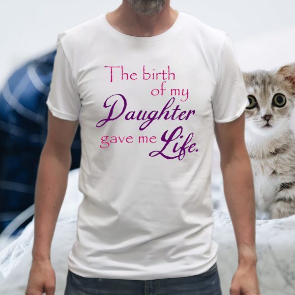 The Birth Of My Daughter Gave Me Life T-Shirt