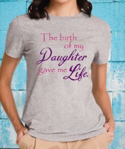 The Birth Of My Daughter Gave Me Life T-Shirts