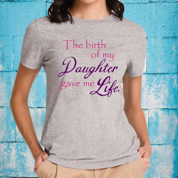 The Birth Of My Daughter Gave Me Life T-Shirts