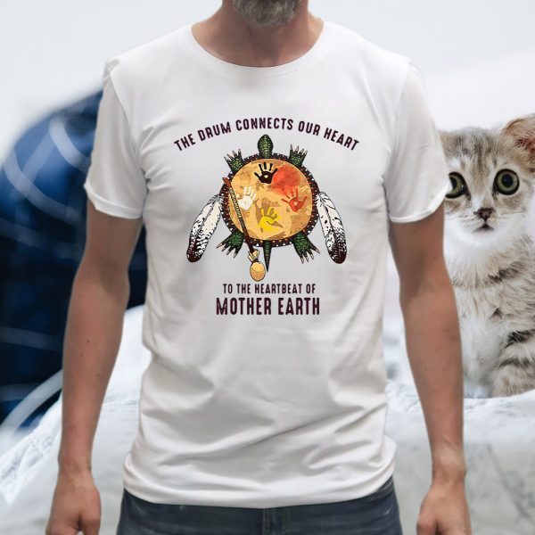 The Drum Connects Your Heart To The Heartbeat Of Mother Earth T-Shirt