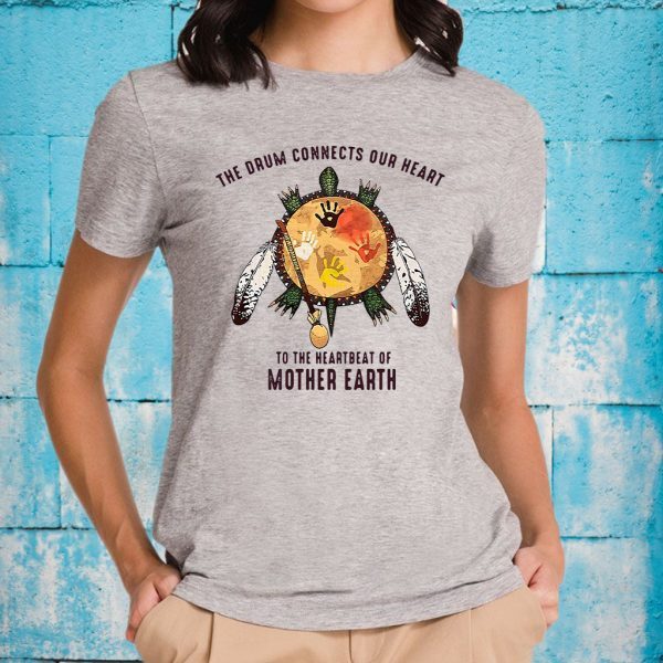 The Drum Connects Your Heart To The Heartbeat Of Mother Earth T-Shirts