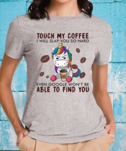 Touch My Coffee I Will Slap You So Hard Even Google Won't Be Able To Find You T-Shirts