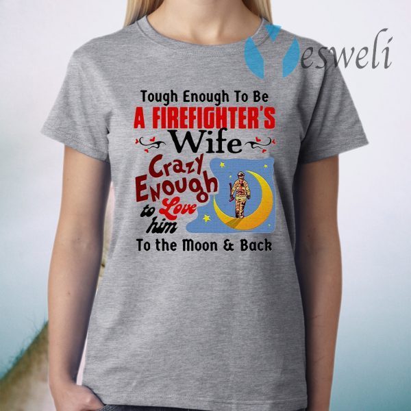 Tough Enough To Be I Am A Firefighter's Wife Crazy Enough To Love Him To The Moon And Back T-Shirt