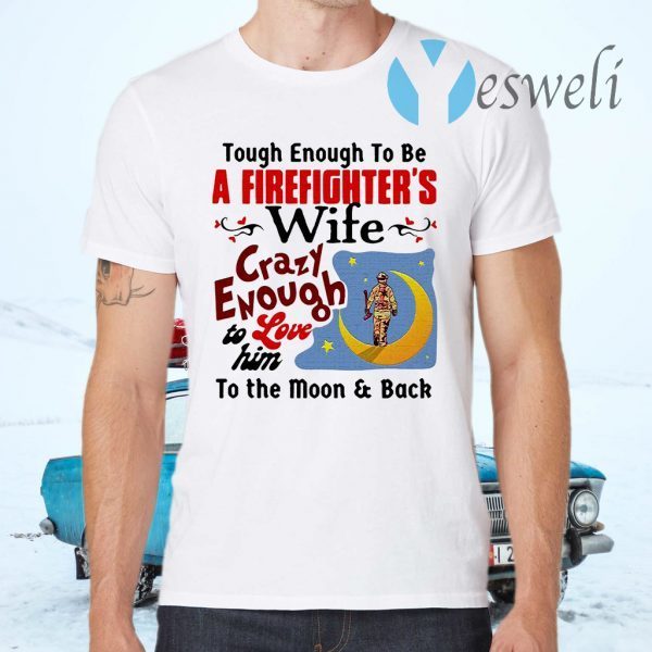 Tough Enough To Be I Am A Firefighter's Wife Crazy Enough To Love Him To The Moon And Back T-Shirts