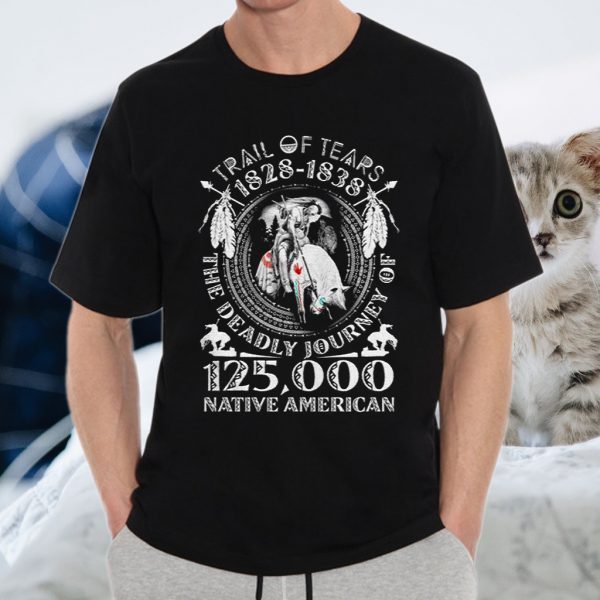 Trail of tears 1828 1838 the deadly journey of 125000 Native American T-Shirt