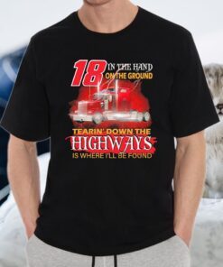 Trucker 18 in the hand on the ground tearin’ down the Highways is where I’ll be found T-Shirt