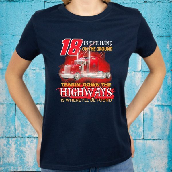 Trucker 18 in the hand on the ground tearin’ down the Highways is where I’ll be found T-Shirts