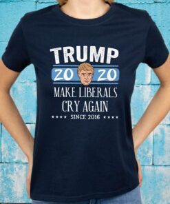 Trump 2020 Make Liberals Cry Again Since 2016 T-Shirts