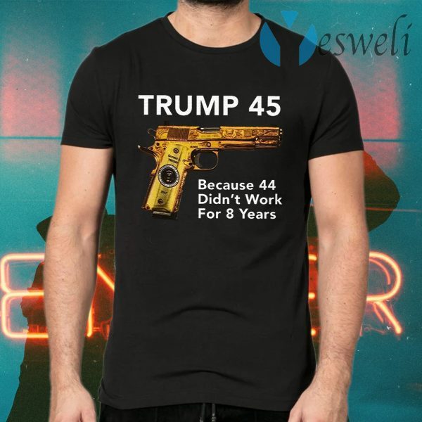 Trump 45 Because The 44 Didn’t Work For 8 Years T-Shirts