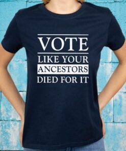Vote Like Your Ancestors Died For It T-Shirts