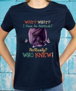 Wait What I Have An Attitude No Really Who Knew T-Shirt