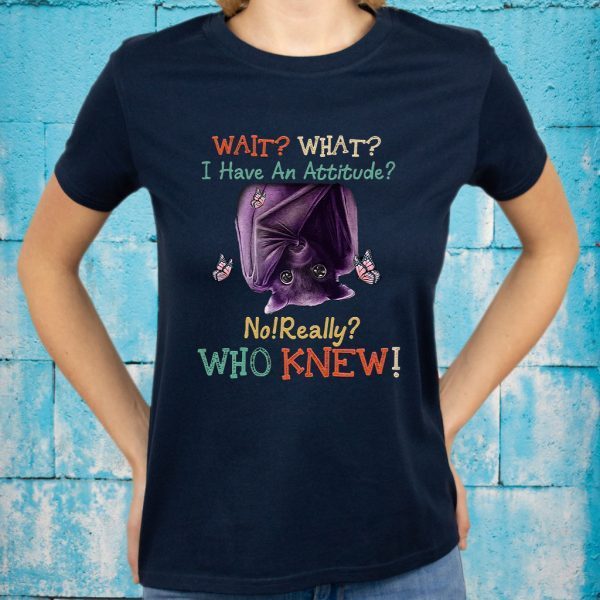 Wait What I Have An Attitude No Really Who Knew T-Shirt