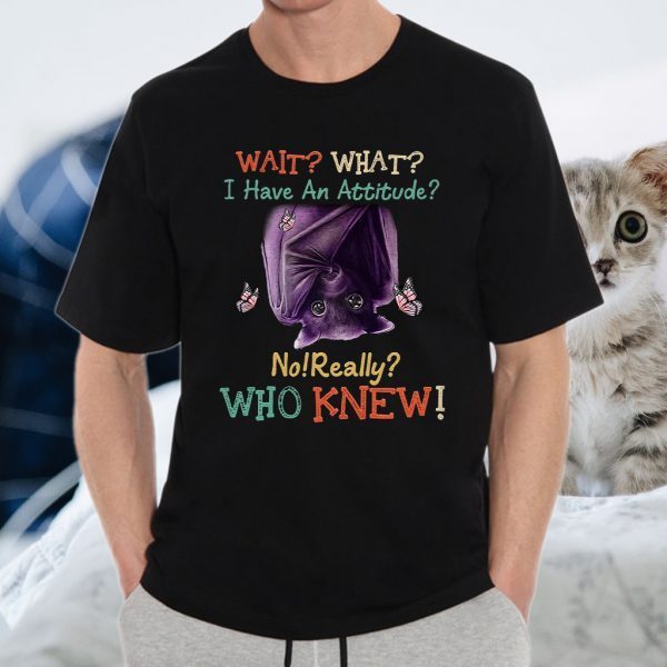 Wait What I Have An Attitude No Really Who Knew T-Shirts