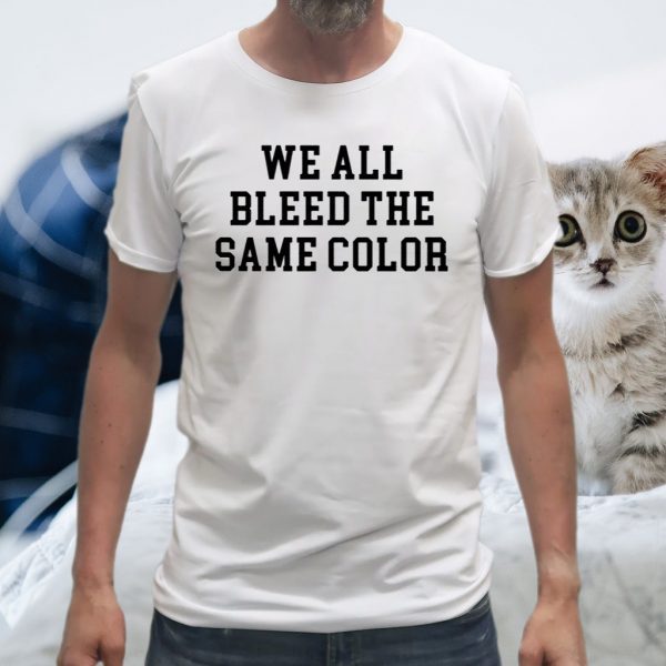 We All Bleed The Same Color T-Shirts