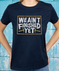We aint finished yet T-Shirts