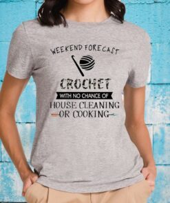 Weekend Forecast Crochet With No Chance Of Hoise Cleaning Of Cooking T-Shirt