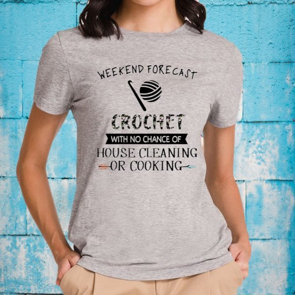 Weekend Forecast Crochet With No Chance Of Hoise Cleaning Of Cooking T-Shirt