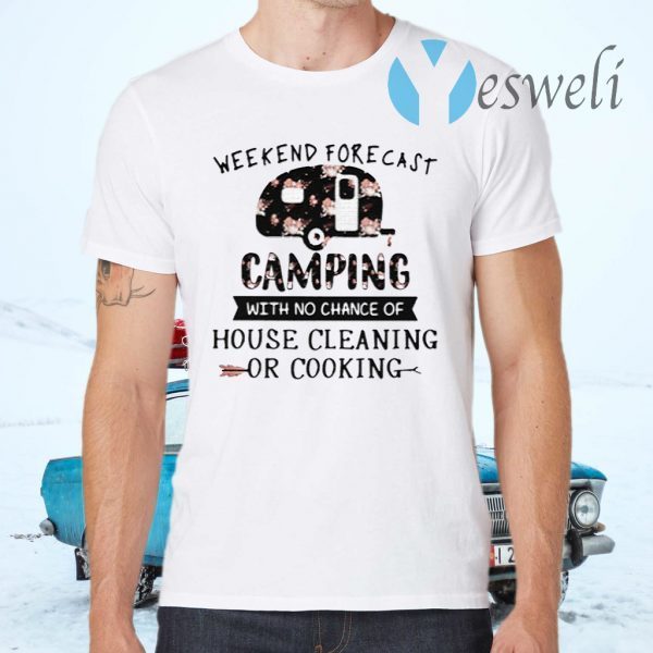 Weekend forecast camping with no chance of house cleaning or cooking flowers T-Shirt