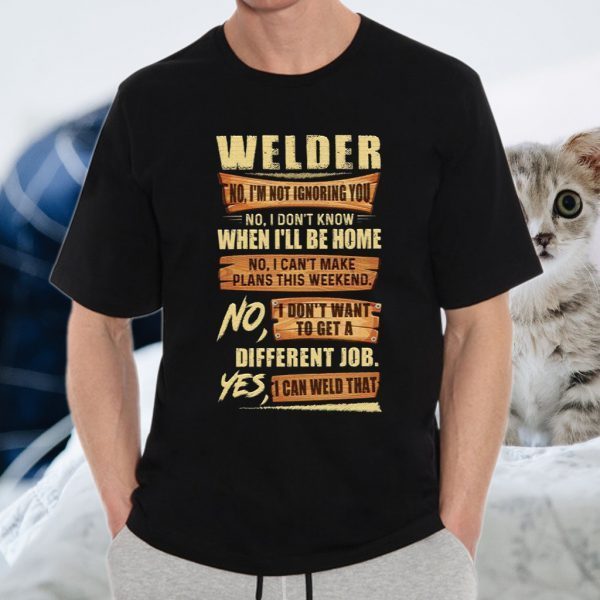 Welder No I’m Not Ignoring You No I Don’t Know When I’ll Be Home Different Job Yes I Can Weld That T-Shirt