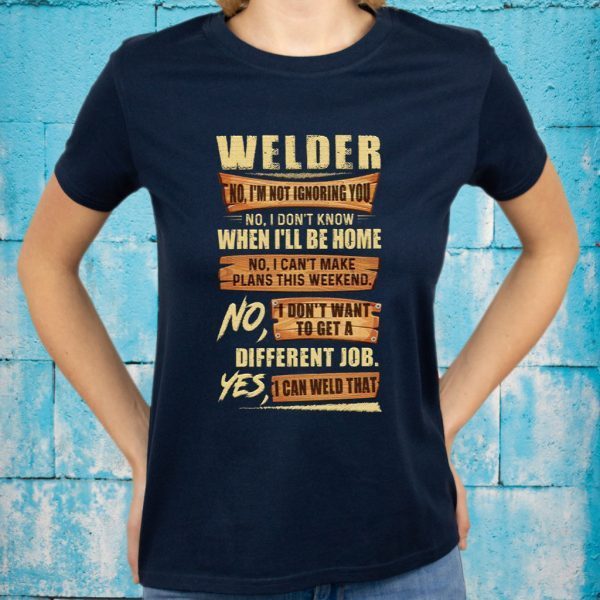 Welder No I’m Not Ignoring You No I Don’t Know When I’ll Be Home Different Job Yes I Can Weld That T-Shirts