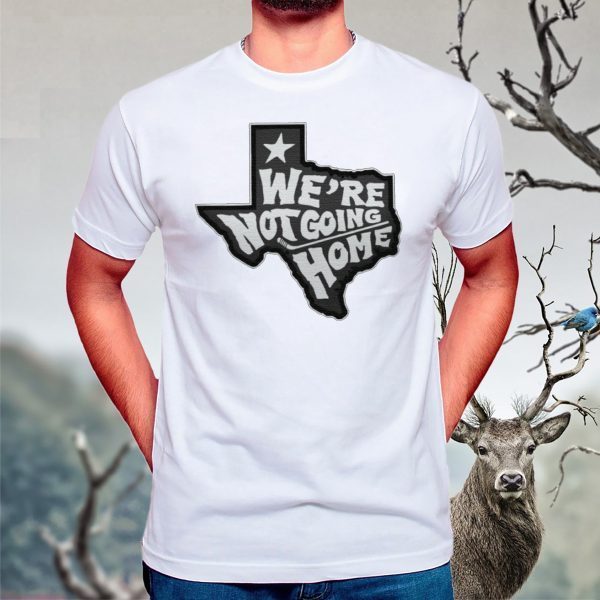 We're Not Going Home t shirt
