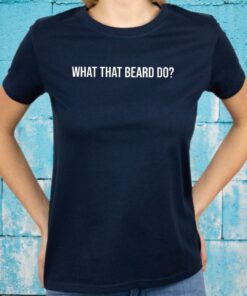 What That Beard Do T-Shirt