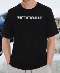 What That Beard Do T-Shirts