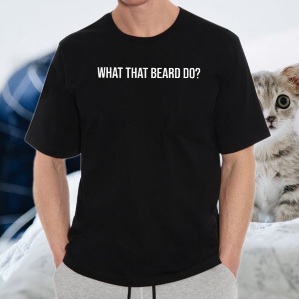 What That Beard Do T-Shirts