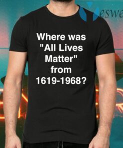 Where Was All Lives Matter From 1619 1968 T-Shirts