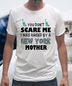 You Don't Scare Me I Was Raised By A New York Mother T-Shirts