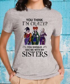 You Think I’m Crazy You Should See Me With My Sisters T-Shirt