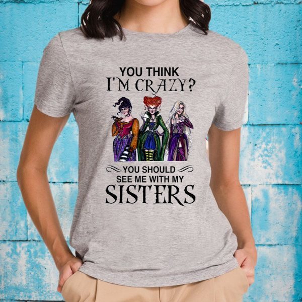 You Think I’m Crazy You Should See Me With My Sisters T-Shirt