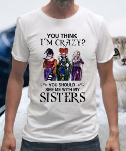 You Think I’m Crazy You Should See Me With My Sisters T-Shirts