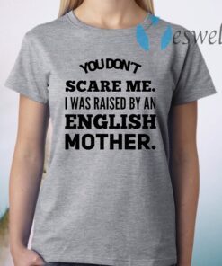 You don't scare me I was raised by an English mother T-Shirt