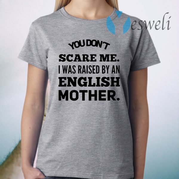 You don't scare me I was raised by an English mother T-Shirt