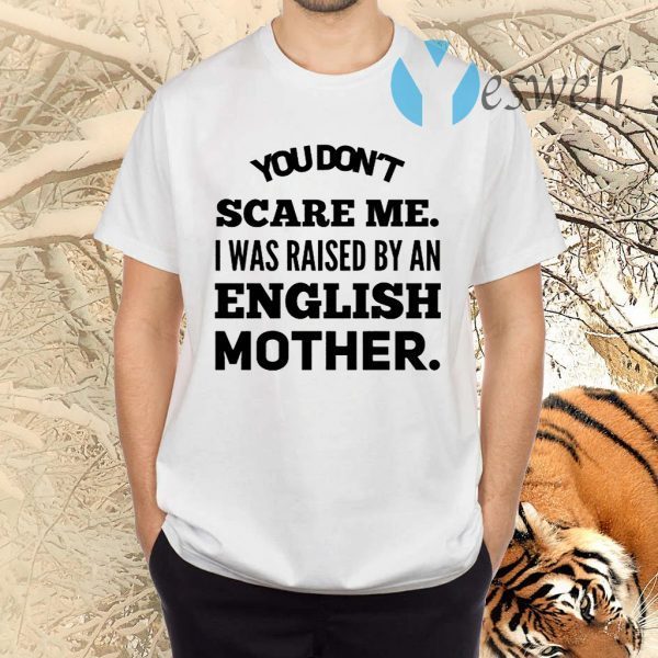 You don't scare me I was raised by an English mother T-Shirts