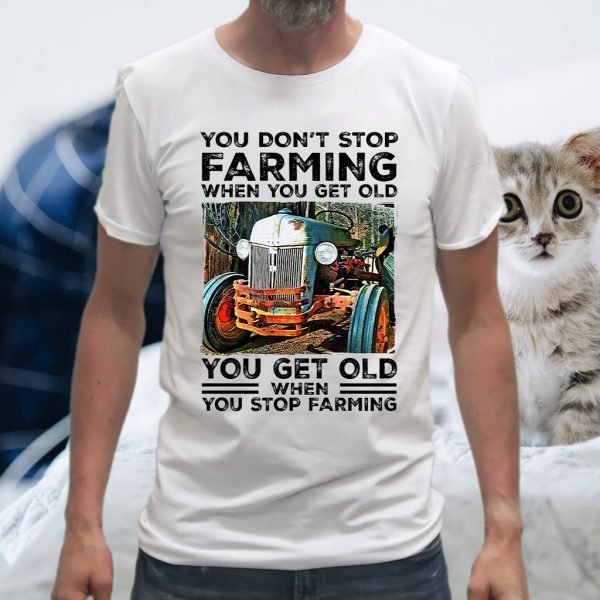 You dont stop farming when you get old you get old T-Shirts