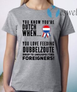 You know youre dutch when you love feeling dubbel zoute drop to unsuspecting foreigners T-Shirt