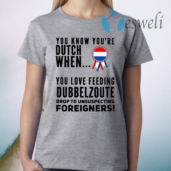 You know youre dutch when you love feeling dubbel zoute drop to unsuspecting foreigners T-Shirt