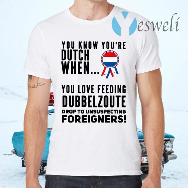 You know youre dutch when you love feeling dubbel zoute drop to unsuspecting foreigners T-Shirts